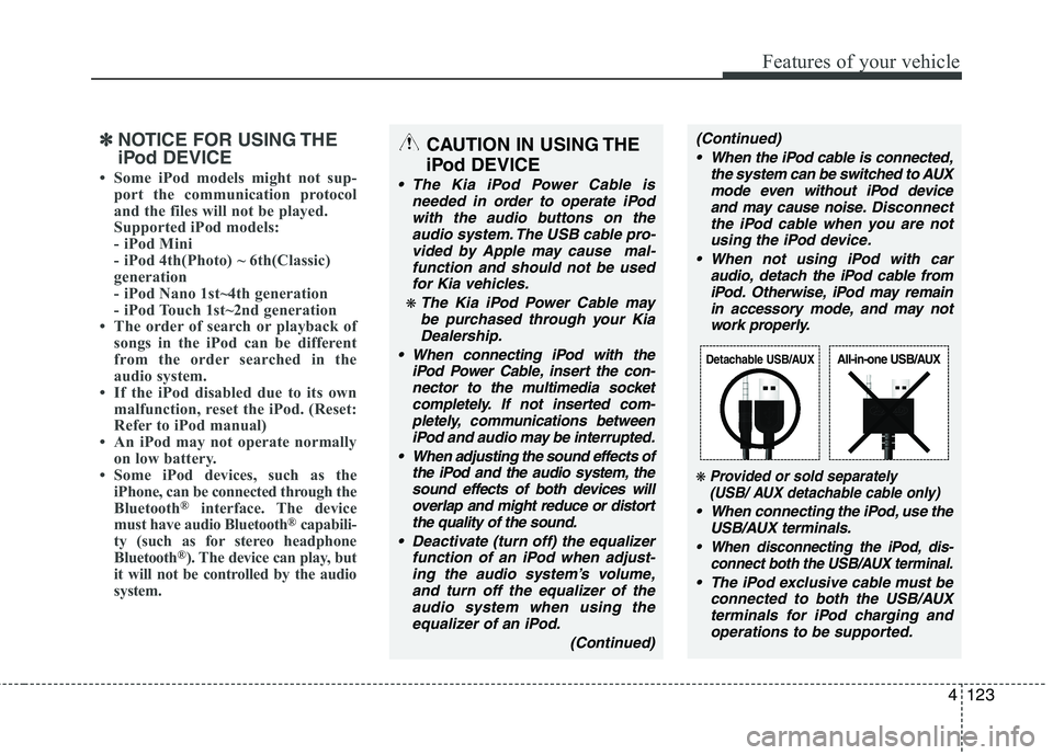 KIA PICANTO 2012  Owners Manual 4123
Features of your vehicle
✽✽NOTICE FOR USING THE 
iPod DEVICE
 Some iPod models might not sup- port the communication protocol 
and the files will not be played. 
Supported iPod models: 
- iP