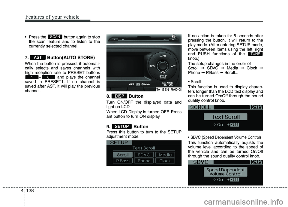 KIA PICANTO 2012  Owners Manual Features of your vehicle
128
4
 Press the  button again to stop
the scan feature and to listen to the currently selected channel.
7. Button(AUTO STORE) 
When the button is pressed, it automati- 
cally