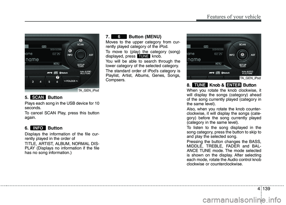 KIA PICANTO 2012  Owners Manual 4139
Features of your vehicle
5. Button 
Plays each song in the USB device for 10 
seconds. 
To cancel SCAN Play, press this button again. 
6. Button 
Displays the information of the file cur- 
rently