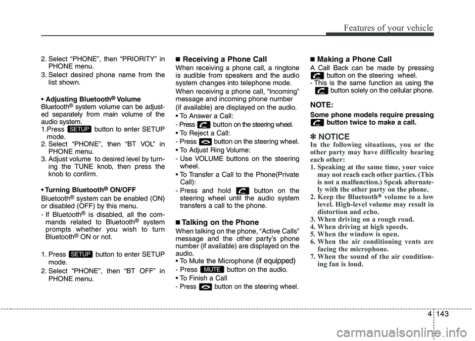 KIA PICANTO 2012  Owners Manual 4143
Features of your vehicle
2. Select “PHONE”, then “PRIORITY” inPHONE menu.
3. Select desired phone name from the list shown.
 ®
Volume
Bluetooth ®
system volume can be adjust-
ed separat
