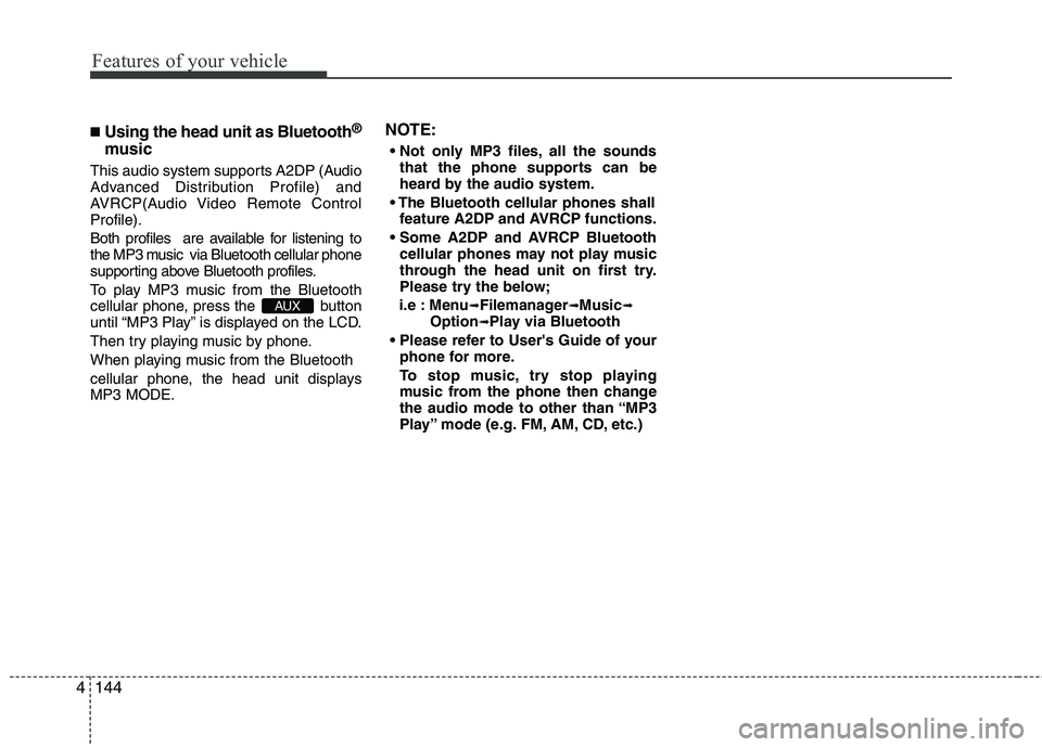 KIA PICANTO 2012  Owners Manual Features of your vehicle
144
4
■
Using the head unit as Bluetooth ®
music
This audio system supports A2DP (Audio 
Advanced Distribution Profile) and
AVRCP(Audio Video Remote ControlProfile). 
Both 