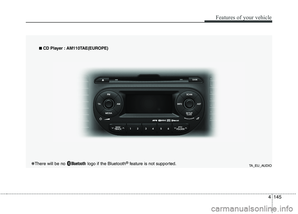 KIA PICANTO 2012  Owners Manual 4145
Features of your vehicle
TA_EU_AUDIO
■
■
  
CD Player : AM110TAE(EUROPE)
❋ There will be no  logo if the Bluetooth ®
feature is not supported.  