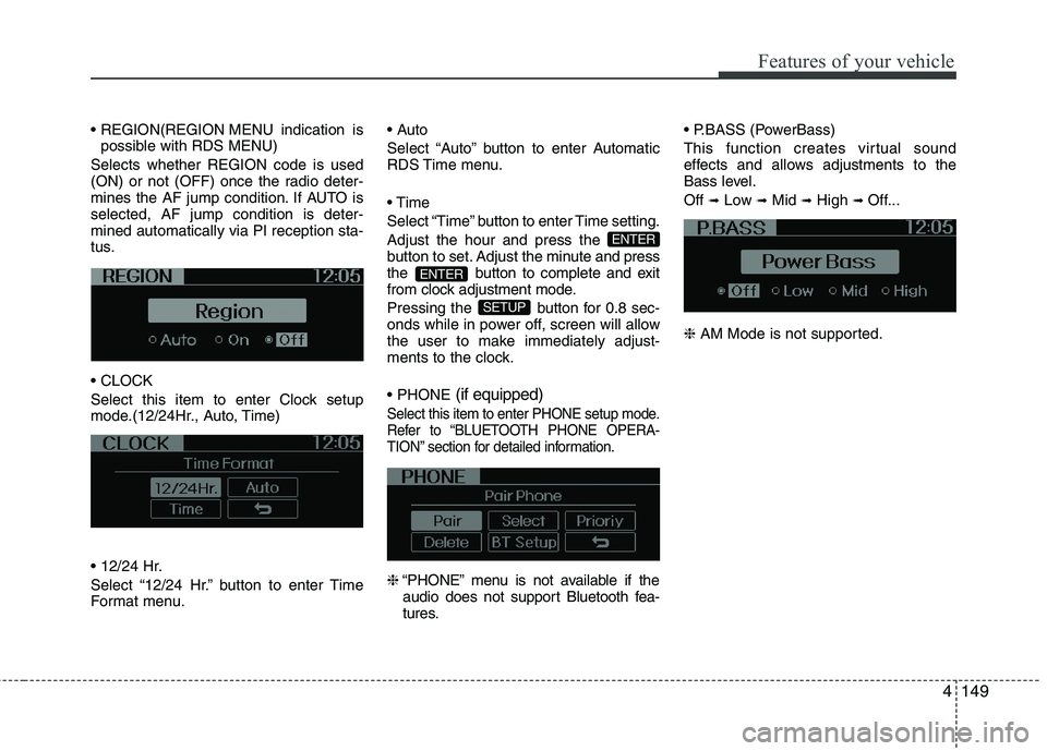 KIA PICANTO 2012  Owners Manual 4149
Features of your vehicle
 MENU indication ispossible with RDS MENU)
Selects whether REGION code is used 
(ON) or not (OFF) once the radio deter-
mines the AF jump condition. If AUTO isselected, A