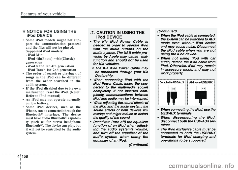 KIA PICANTO 2012  Owners Manual Features of your vehicle
158
4
✽✽
NOTICE FOR USING THE 
iPod DEVICE
 Some iPod models might not sup- port the communication protocol 
and the files will not be played. 
Supported iPod models: 
- 