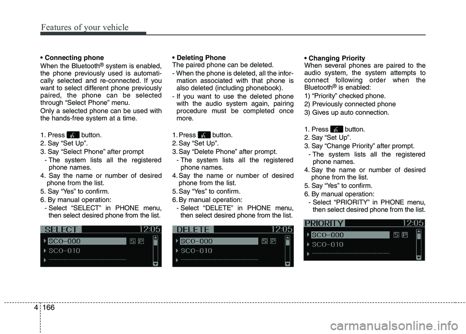 KIA PICANTO 2012  Owners Manual Features of your vehicle
166
4
 When the Bluetooth ®
system is enabled,
the phone previously used is automati- 
cally selected and re-connected. If you
want to select different phone previouslypaired