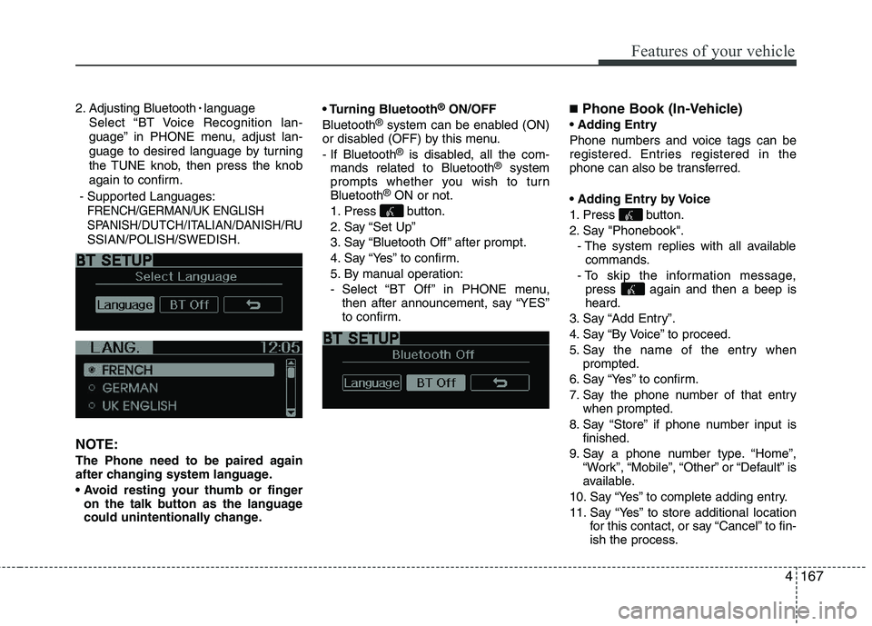 KIA PICANTO 2012  Owners Manual 4167
Features of your vehicle
2. Adjusting Bluetooth
language
Select “BT Voice Recognition lan- 
guage” in PHONE menu, adjust lan-
guage to desired language by turning
the TUNE knob, then press th