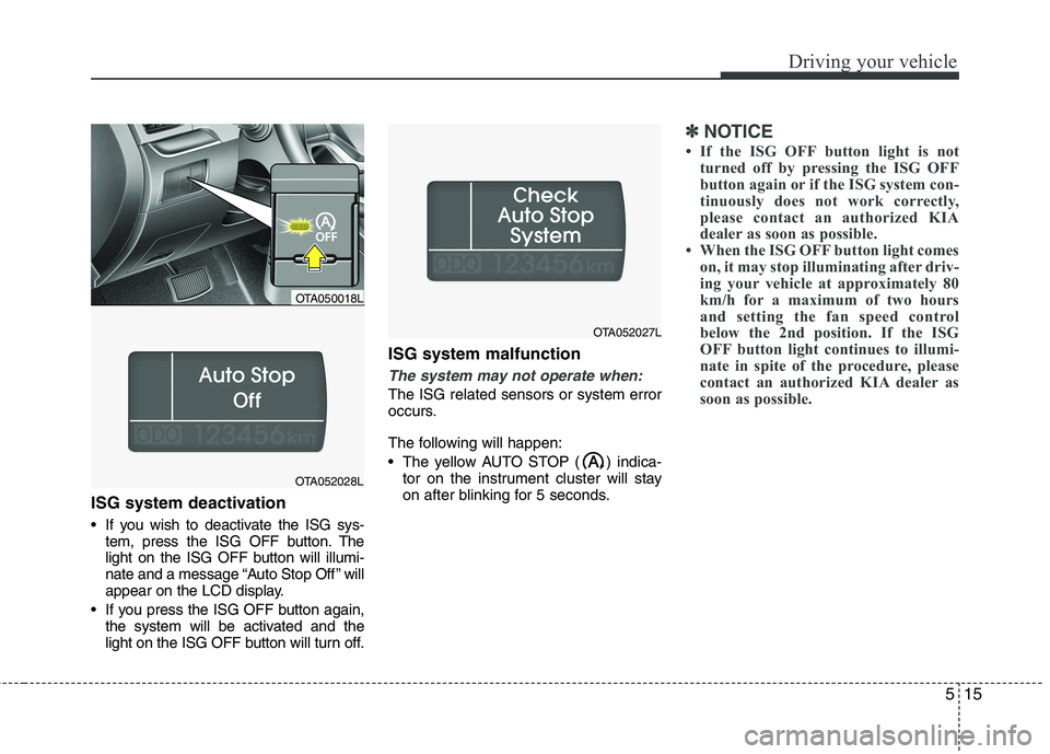KIA PICANTO 2012  Owners Manual 515
Driving your vehicle
ISG system deactivation 
 If you wish to deactivate the ISG sys-tem, press the ISG OFF button. The 
light on the ISG OFF button will illumi-
nate and a message “Auto Stop Of