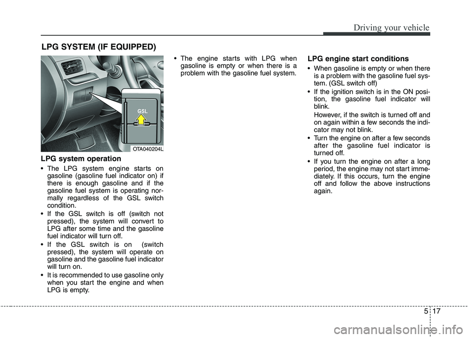 KIA PICANTO 2012 Owners Manual 517
Driving your vehicle
LPG system operation
The LPG system engine starts ongasoline (gasoline fuel indicator on) if there is enough gasoline and if the
gasoline fuel system is operating nor-
mally KIA PICANTO 2012 Owners Manual 517
Driving your vehicle
LPG system operation
The LPG system engine starts ongasoline (gasoline fuel indicator on) if there is enough gasoline and if the
gasoline fuel system is operating nor-
mally