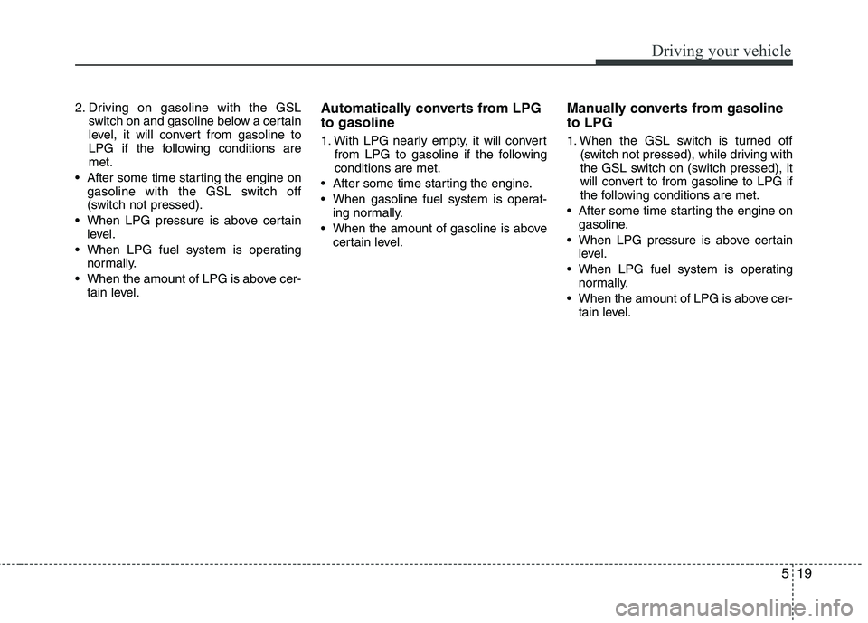 KIA PICANTO 2012 Owners Manual 519
Driving your vehicle
2. Driving on gasoline with the GSLswitch on and gasoline below a certain
level, it will convert from gasoline to
LPG if the following conditions aremet.
After some time sta KIA PICANTO 2012 Owners Manual 519
Driving your vehicle
2. Driving on gasoline with the GSLswitch on and gasoline below a certain
level, it will convert from gasoline to
LPG if the following conditions aremet.
After some time sta