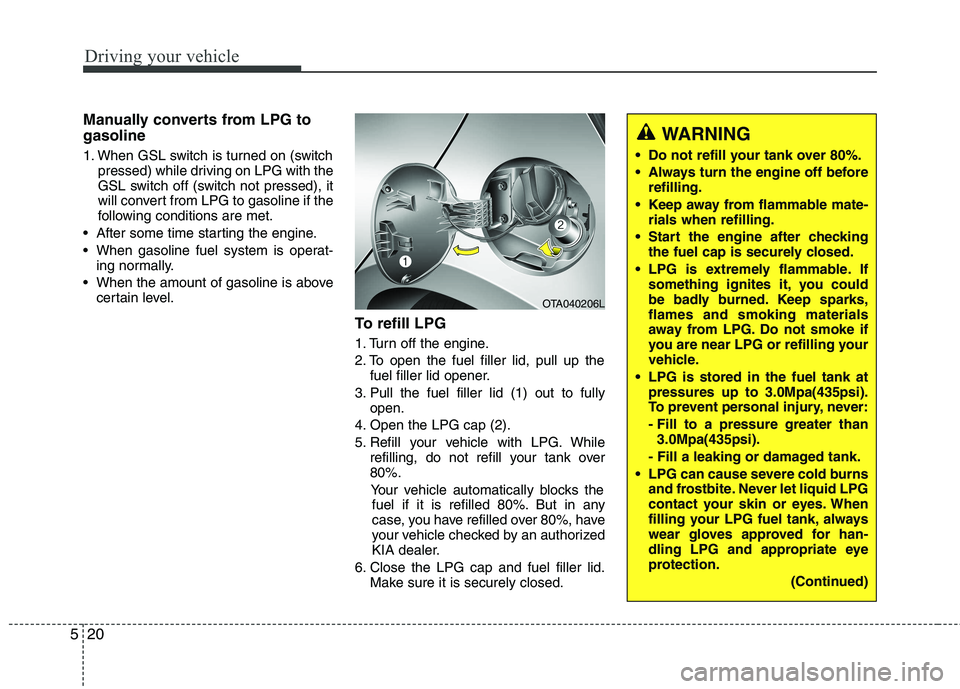 KIA PICANTO 2012 Owners Manual Driving your vehicle
20
5
Manually converts from LPG to gasoline
1. When GSL switch is turned on (switch
pressed) while driving on LPG with the
GSL switch off (switch not pressed), it
will convert f KIA PICANTO 2012 Owners Manual Driving your vehicle
20
5
Manually converts from LPG to gasoline
1. When GSL switch is turned on (switch
pressed) while driving on LPG with the
GSL switch off (switch not pressed), it
will convert f