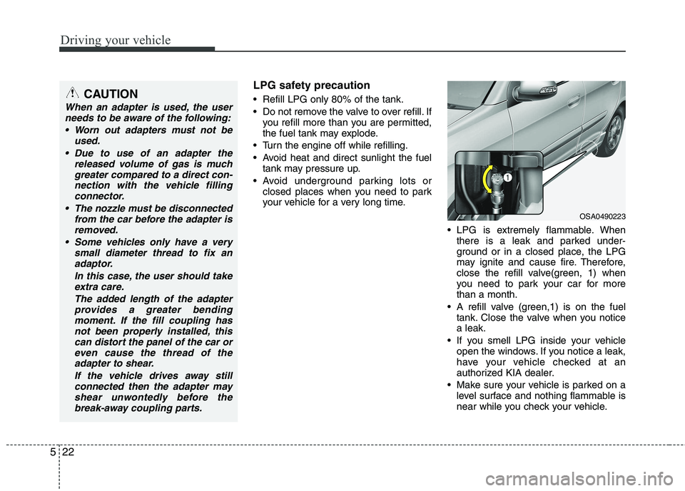 KIA PICANTO 2012 Owners Manual Driving your vehicle
22
5
LPG safety precaution
Refill LPG only 80% of the tank.
Do not remove the valve to over refill. If
you refill more than you are permitted,
the fuel tank may explode.
Tur KIA PICANTO 2012 Owners Manual Driving your vehicle
22
5
LPG safety precaution
Refill LPG only 80% of the tank.
Do not remove the valve to over refill. If
you refill more than you are permitted,
the fuel tank may explode.
Tur