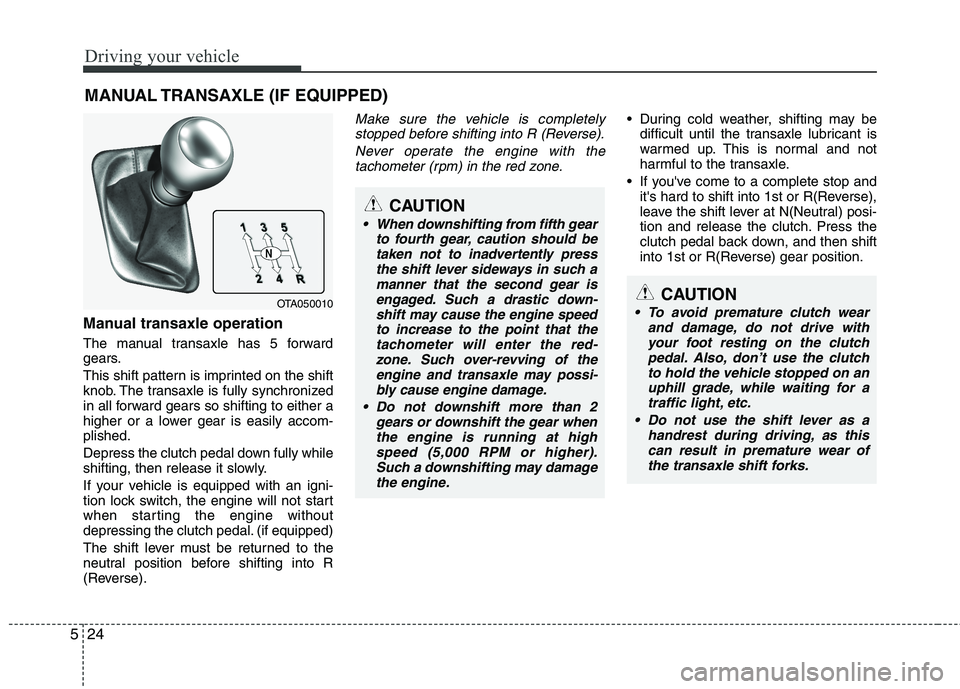 KIA PICANTO 2012 Owners Manual Driving your vehicle
24
5
Manual transaxle operation
The manual transaxle has 5 forward
gears.
This shift pattern is imprinted on the shift
knob. The transaxle is fully synchronized
in all forward KIA PICANTO 2012 Owners Manual Driving your vehicle
24
5
Manual transaxle operation
The manual transaxle has 5 forward
gears.
This shift pattern is imprinted on the shift
knob. The transaxle is fully synchronized
in all forward