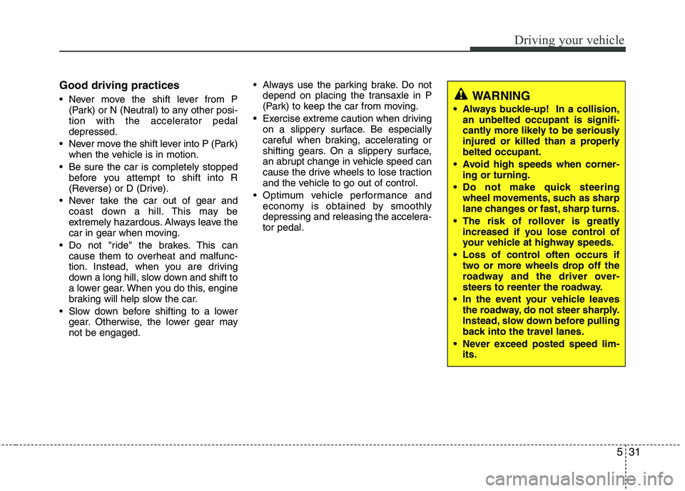 KIA PICANTO 2012  Owners Manual 531
Driving your vehicle
Good driving practices 
 Never move the shift lever from P(Park) or N (Neutral) to any other posi- 
tion with the accelerator pedaldepressed.
 Never move the shift lever into 