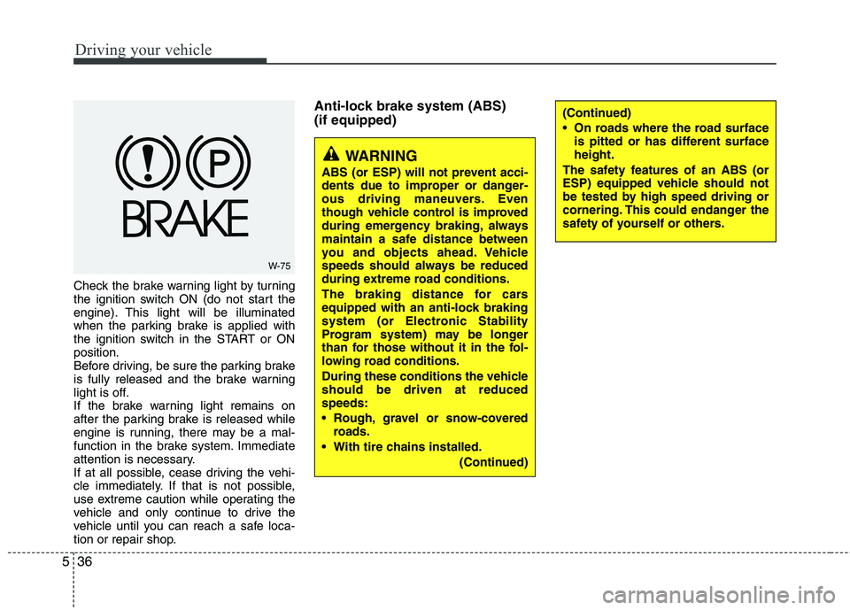 KIA PICANTO 2012  Owners Manual Driving your vehicle
36
5
Check the brake warning light by turning 
the ignition switch ON (do not start the
engine). This light will be illuminated
when the parking brake is applied with
the ignition