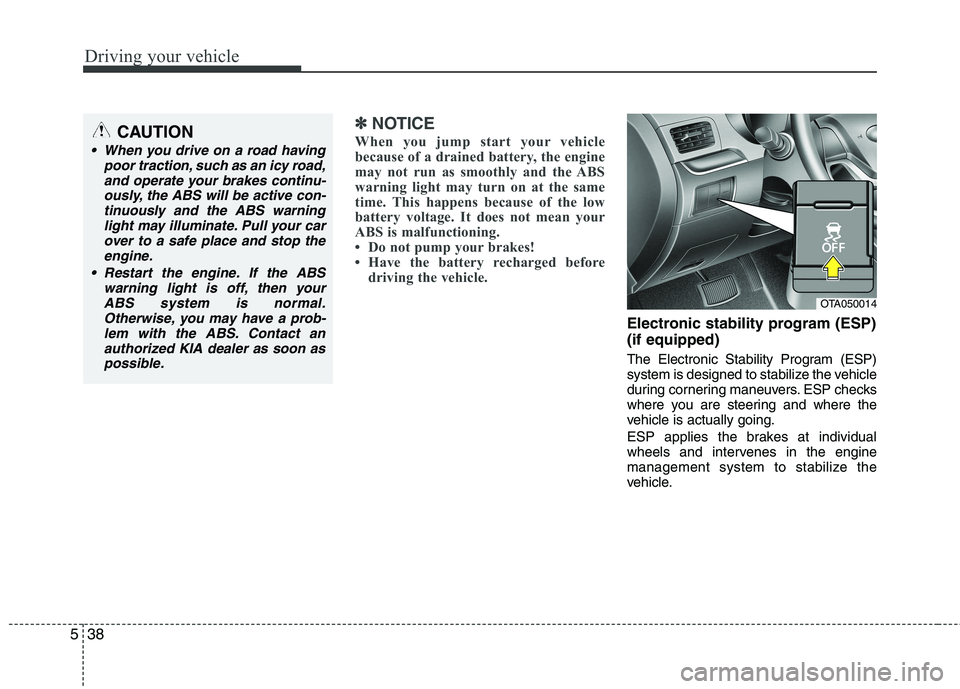 KIA PICANTO 2012 Owners Manual Driving your vehicle
38
5
✽✽
NOTICE
When you jump start your vehicle
because of a drained battery, the engine
may not run as smoothly and the ABS
warning light may turn on at the same
time. This KIA PICANTO 2012 Owners Manual Driving your vehicle
38
5
✽✽
NOTICE
When you jump start your vehicle
because of a drained battery, the engine
may not run as smoothly and the ABS
warning light may turn on at the same
time. This