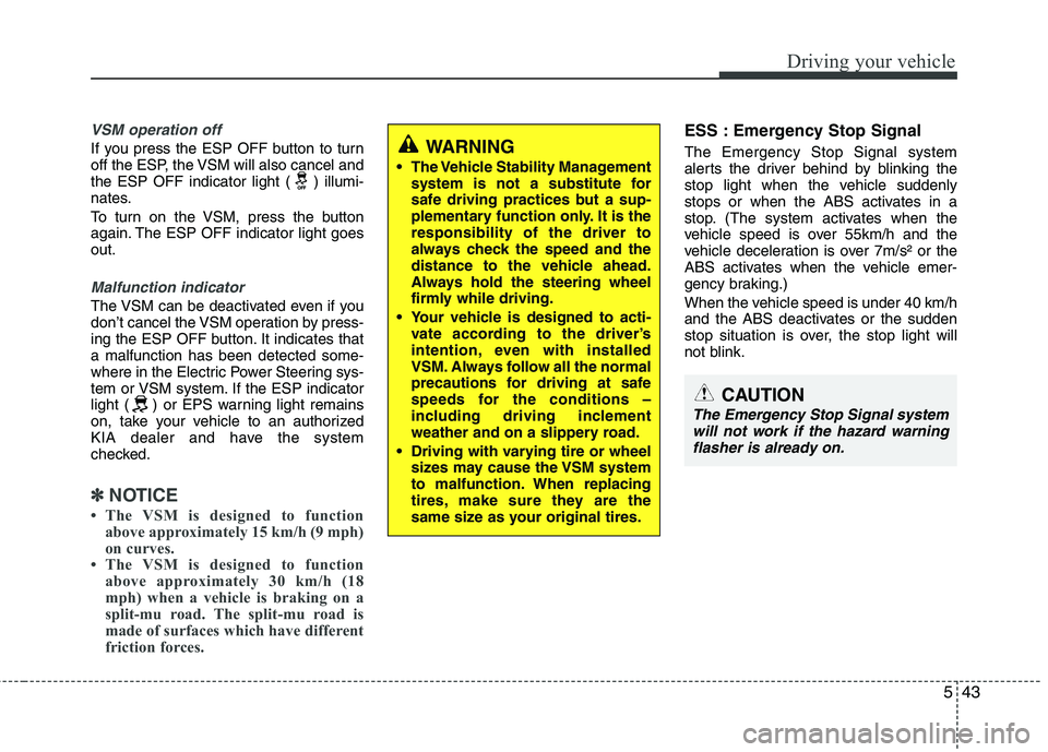KIA PICANTO 2012 Owners Manual 543
Driving your vehicle
VSM operation off
If you press the ESP OFF button to turn
off the ESP, the VSM will also cancel and
the ESP OFF indicator light ( ) illumi-
nates.
To turn on the VSM, press KIA PICANTO 2012 Owners Manual 543
Driving your vehicle
VSM operation off
If you press the ESP OFF button to turn
off the ESP, the VSM will also cancel and
the ESP OFF indicator light ( ) illumi-
nates.
To turn on the VSM, press