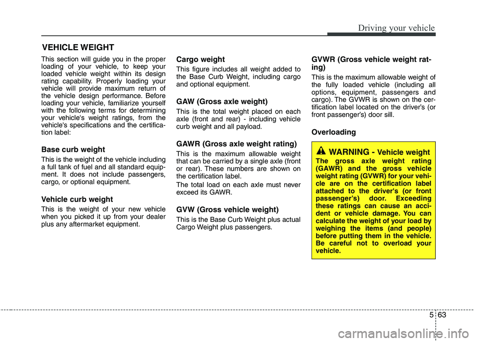 KIA PICANTO 2012  Owners Manual 563
Driving your vehicle
This section will guide you in the proper 
loading of your vehicle, to keep your
loaded vehicle weight within its design
rating capability. Properly loading your
vehicle will 