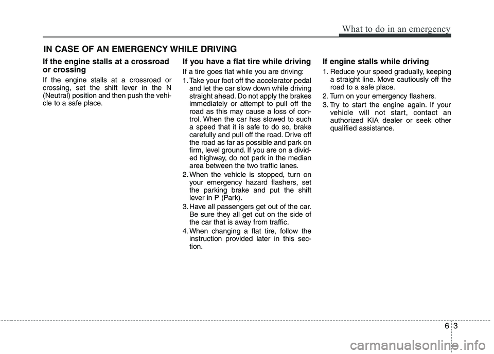 KIA PICANTO 2012  Owners Manual 63
What to do in an emergency
IN CASE OF AN EMERGENCY WHILE DRIVING
If the engine stalls at a crossroad 
or crossing If the engine stalls at a crossroad or 
crossing, set the shift lever in the N
(Neu