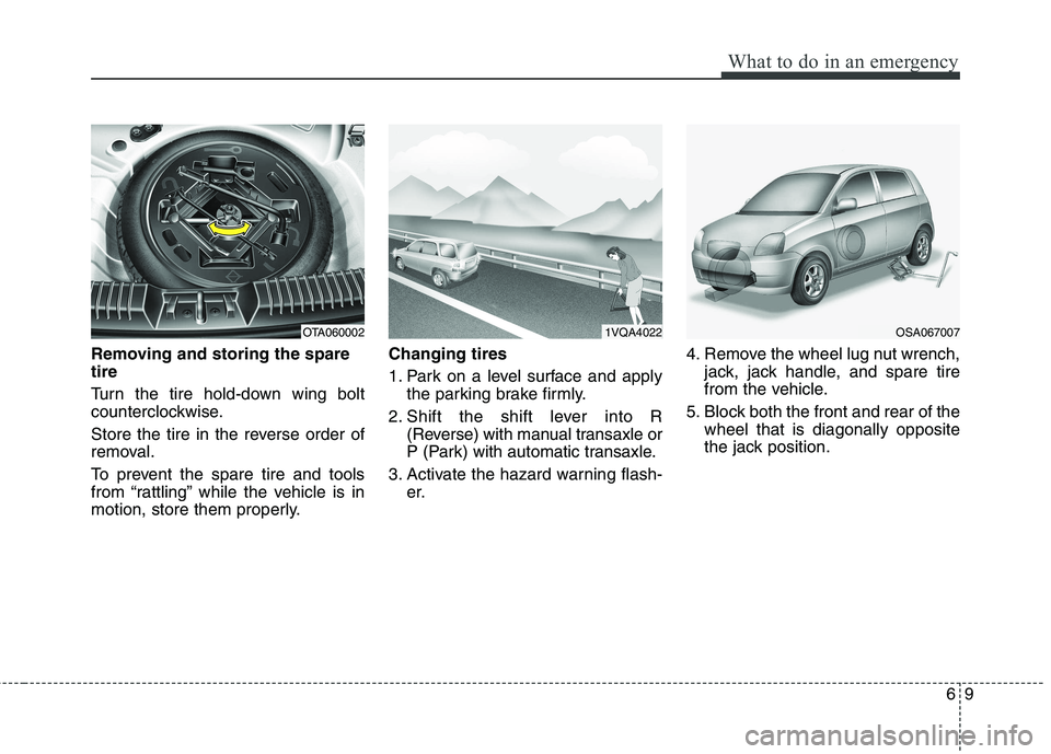 KIA PICANTO 2012  Owners Manual 69
What to do in an emergency
Removing and storing the spare tire   
Turn the tire hold-down wing bolt 
counterclockwise. 
Store the tire in the reverse order of 
removal. 
To prevent the spare tire a