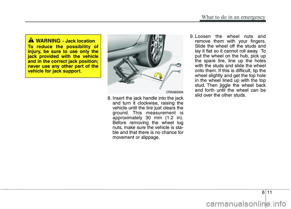 KIA PICANTO 2012  Owners Manual 611
What to do in an emergency
8. Insert the jack handle into the jackand turn it clockwise, raising the 
vehicle until the tire just clears the
ground. This measurement is
approximately 30 mm (1.2 in