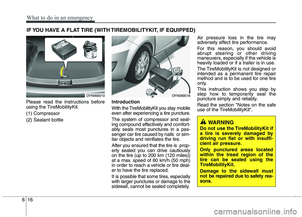 KIA PICANTO 2012 Owners Manual What to do in an emergency
16
6
IF YOU HAVE A FLAT TIRE (WITH TIREMOBILITYKIT, IF EQUIPPED)
Please read the instructions before
using the TireMobilityKit. (1) Compressor(2) Sealant bottle Introductio KIA PICANTO 2012 Owners Manual What to do in an emergency
16
6
IF YOU HAVE A FLAT TIRE (WITH TIREMOBILITYKIT, IF EQUIPPED)
Please read the instructions before
using the TireMobilityKit. (1) Compressor(2) Sealant bottle Introductio