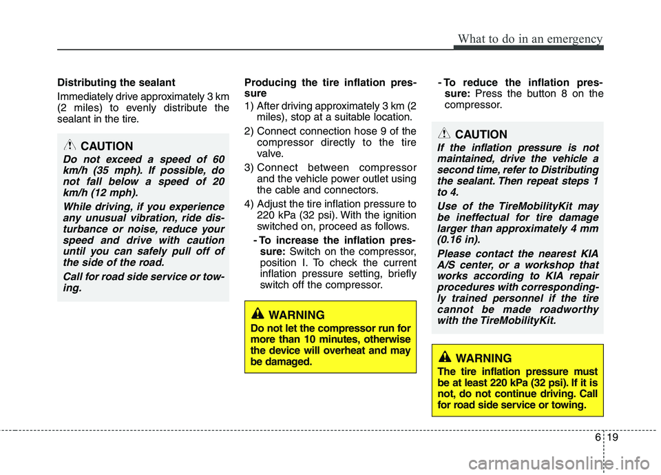 KIA PICANTO 2012 Owners Manual 619
What to do in an emergency
Distributing the sealant
Immediately drive approximately 3 km
(2 miles) to evenly distribute the
sealant in the tire.Producing the tire inflation pres- sure
1) After KIA PICANTO 2012 Owners Manual 619
What to do in an emergency
Distributing the sealant
Immediately drive approximately 3 km
(2 miles) to evenly distribute the
sealant in the tire.Producing the tire inflation pres- sure
1) After