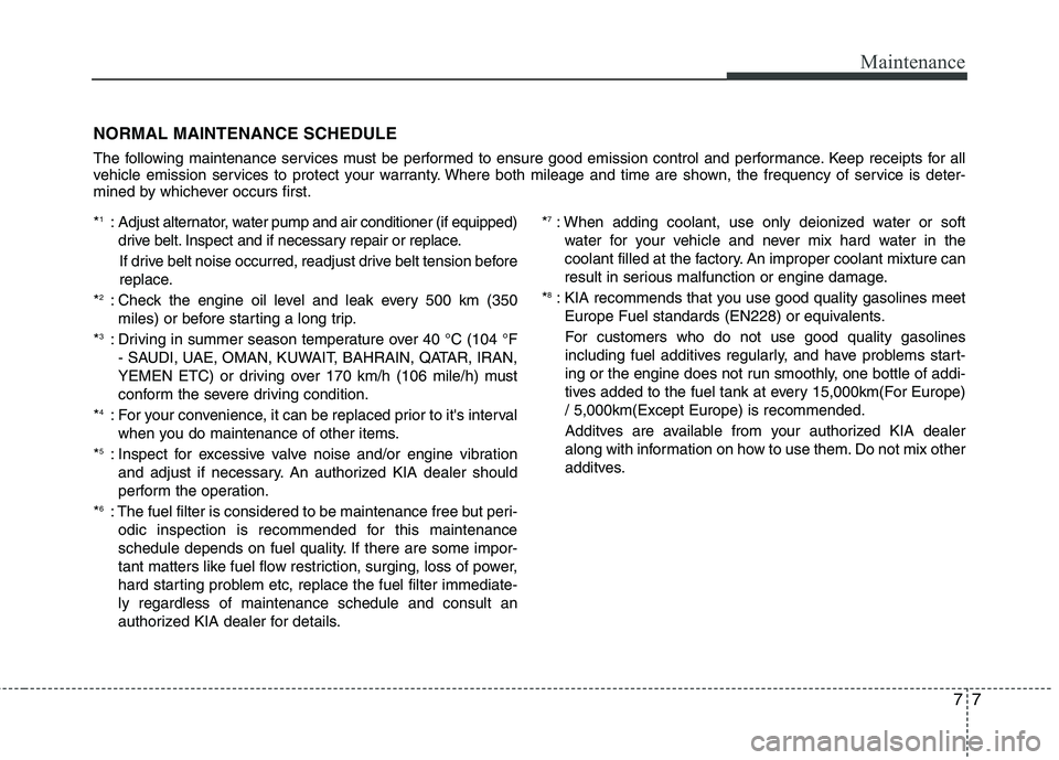 KIA PICANTO 2012  Owners Manual 77
Maintenance
NORMAL MAINTENANCE SCHEDULE 
The following maintenance services must be performed to ensure good emission control and performance. Keep receipts for all 
vehicle emission services to pr