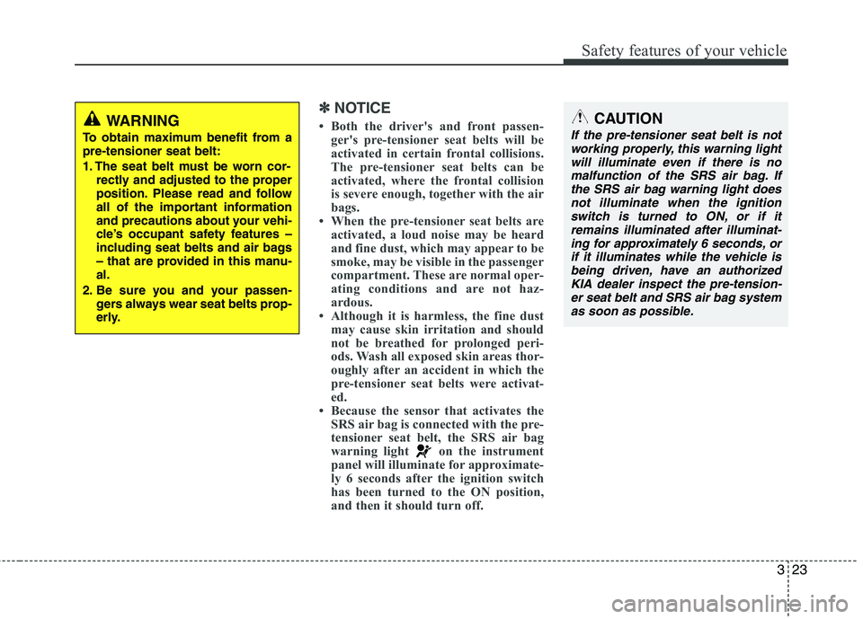 KIA PICANTO 2012 Owners Guide 323
Safety features of your vehicle
✽✽NOTICE
Both the drivers and front passen- gers pre-tensioner seat belts will be
activated in certain frontal collisions.
The pre-tensioner seat belts can KIA PICANTO 2012 Owners Guide 323
Safety features of your vehicle
✽✽NOTICE
Both the drivers and front passen- gers pre-tensioner seat belts will be
activated in certain frontal collisions.
The pre-tensioner seat belts can