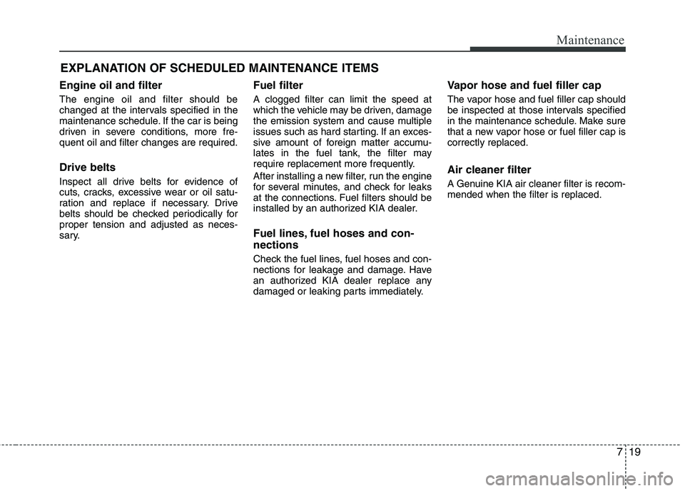 KIA PICANTO 2012 Owners Manual 719
Maintenance
EXPLANATION OF SCHEDULED MAINTENANCE ITEMS
Engine oil and filter The engine oil and filter should be
changed at the intervals specified in the
maintenance schedule. If the car is bein KIA PICANTO 2012 Owners Manual 719
Maintenance
EXPLANATION OF SCHEDULED MAINTENANCE ITEMS
Engine oil and filter The engine oil and filter should be
changed at the intervals specified in the
maintenance schedule. If the car is bein