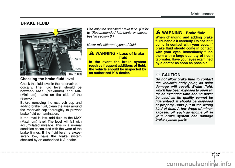 KIA PICANTO 2012 Owners Manual 727
Maintenance
BRAKE FLUID
Checking the brake fluid level
Check the fluid level in the reservoir peri-
odically. The fluid level should be
between MAX (Maximum) and MIN
(Minimum) marks on the si KIA PICANTO 2012 Owners Manual 727
Maintenance
BRAKE FLUID
Checking the brake fluid level
Check the fluid level in the reservoir peri-
odically. The fluid level should be
between MAX (Maximum) and MIN
(Minimum) marks on the si