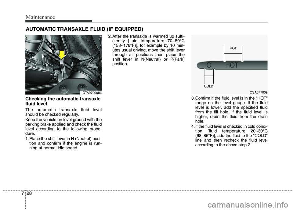 KIA PICANTO 2012 Owners Manual Maintenance
28
7
AUTOMATIC TRANSAXLE FLUID (IF EQUIPPED)
Checking the automatic transaxle
fluid level
The automatic transaxle fluid level
should be checked regularly.
Keep the vehicle on level g KIA PICANTO 2012 Owners Manual Maintenance
28
7
AUTOMATIC TRANSAXLE FLUID (IF EQUIPPED)
Checking the automatic transaxle
fluid level
The automatic transaxle fluid level
should be checked regularly.
Keep the vehicle on level g