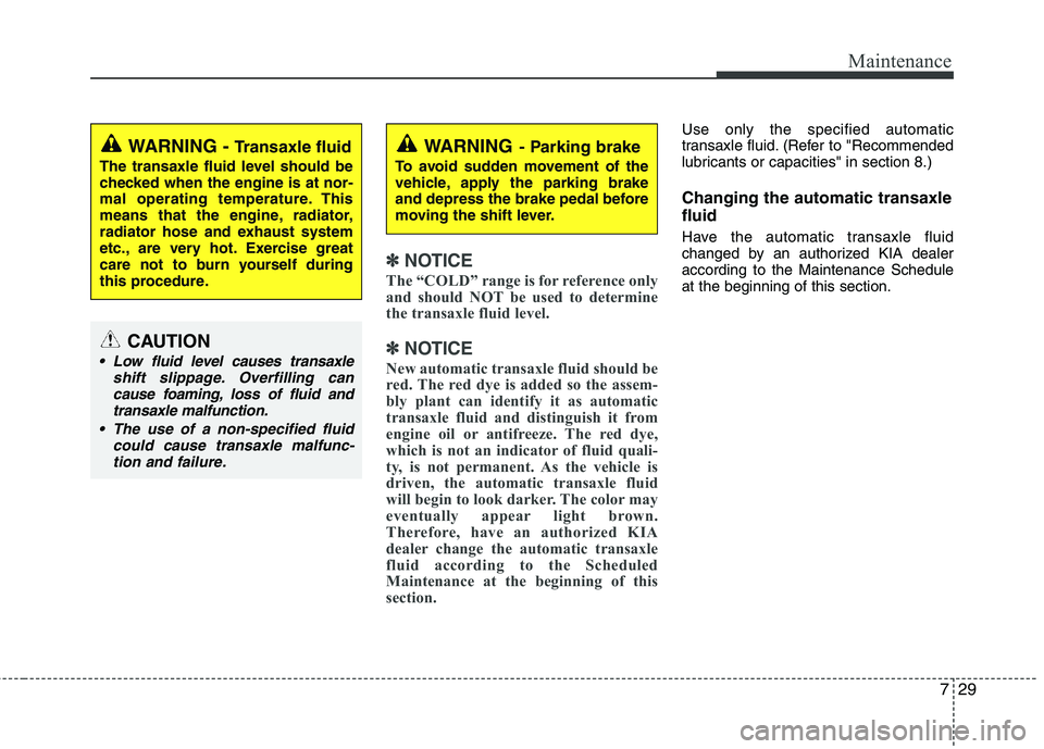 KIA PICANTO 2012  Owners Manual 729
Maintenance
✽✽NOTICE
The “COLD” range is for reference only 
and should NOT be used to determine
the transaxle fluid level.
✽
✽ NOTICE
New automatic transaxle fluid should be 
red. The