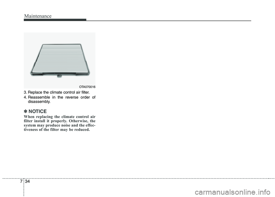 KIA PICANTO 2012  Owners Manual Maintenance
34
7
3. Replace the climate control air filter. 
4. Reassemble in the reverse order of
disassembly.
✽✽ NOTICE
When replacing the climate control air 
filter install it properly. Otherw