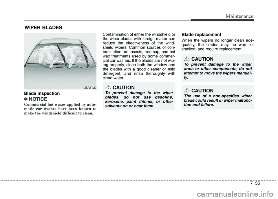 KIA PICANTO 2012  Owners Manual 735
Maintenance
WIPER BLADES 
Blade inspection
✽✽ NOTICE
Commercial hot waxes applied by auto- 
matic car washes have been known to
make the windshield difficult to clean.  
Contamination of eithe