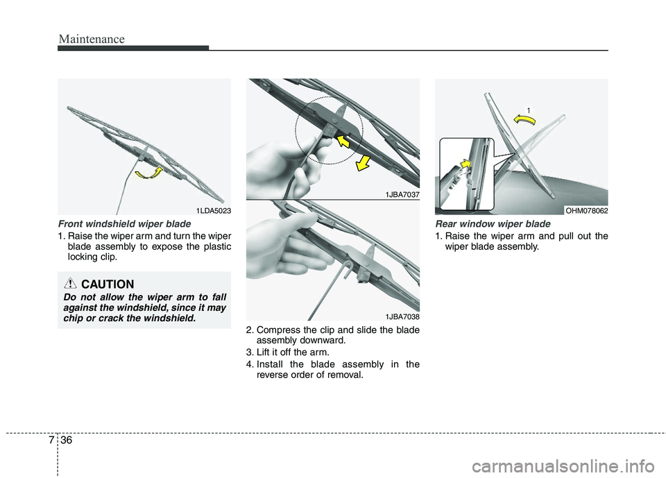 KIA PICANTO 2012  Owners Manual Maintenance
36
7
Front windshield wiper blade
1. Raise the wiper arm and turn the wiper
blade assembly to expose the plastic 
locking clip.
2. Compress the clip and slide the bladeassembly downward.
3
