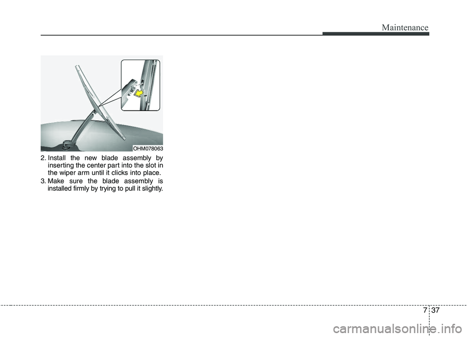 KIA PICANTO 2012  Owners Manual 737
Maintenance
2. Install the new blade assembly byinserting the center part into the slot in 
the wiper arm until it clicks into place.
3. Make sure the blade assembly is installed firmly by trying 