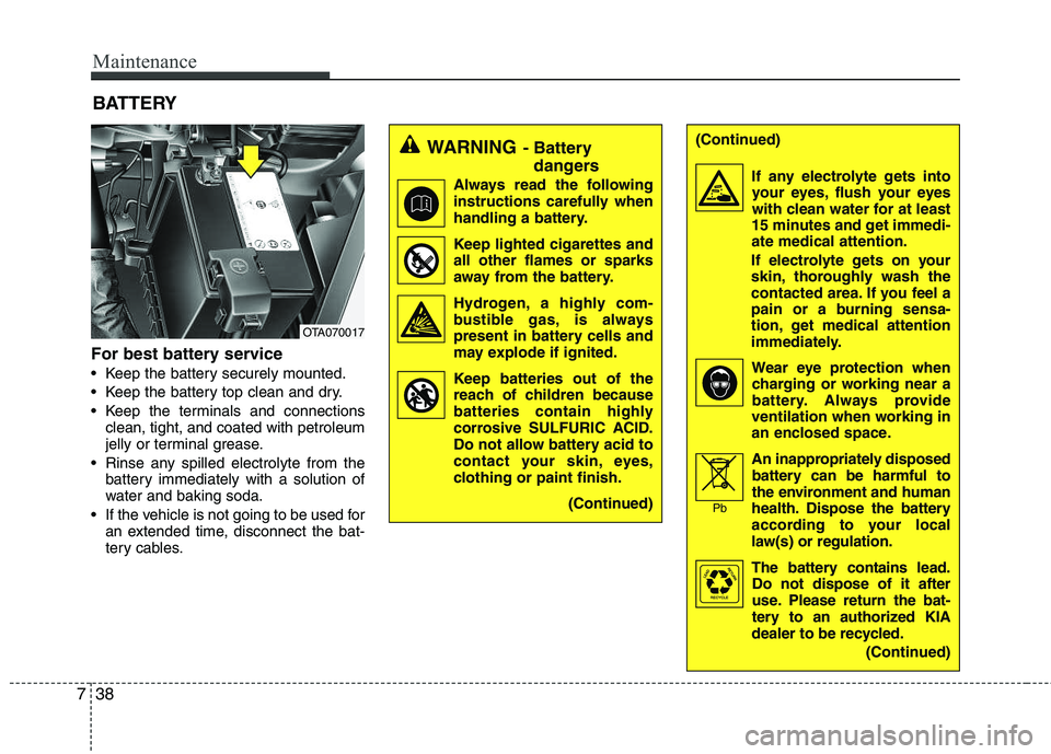 KIA PICANTO 2012  Owners Manual Maintenance
38
7
For best battery service 
 Keep the battery securely mounted.
 Keep the battery top clean and dry.
 Keep the terminals and connections
clean, tight, and coated with petroleum 
jelly o