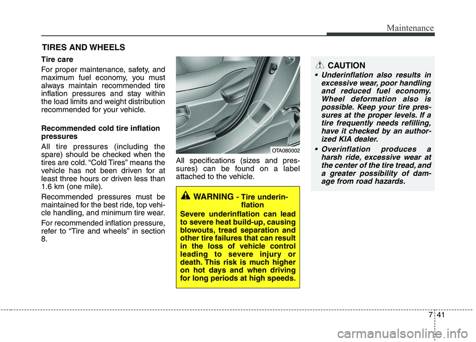 KIA PICANTO 2012 Owners Manual 741
Maintenance
CAUTION
Underinflation also results inexcessive wear, poor handlingand reduced fuel economy. Wheel deformation also ispossible. Keep your tire pres-sures at the proper levels. If a ti KIA PICANTO 2012 Owners Manual 741
Maintenance
CAUTION
Underinflation also results inexcessive wear, poor handlingand reduced fuel economy. Wheel deformation also ispossible. Keep your tire pres-sures at the proper levels. If a ti