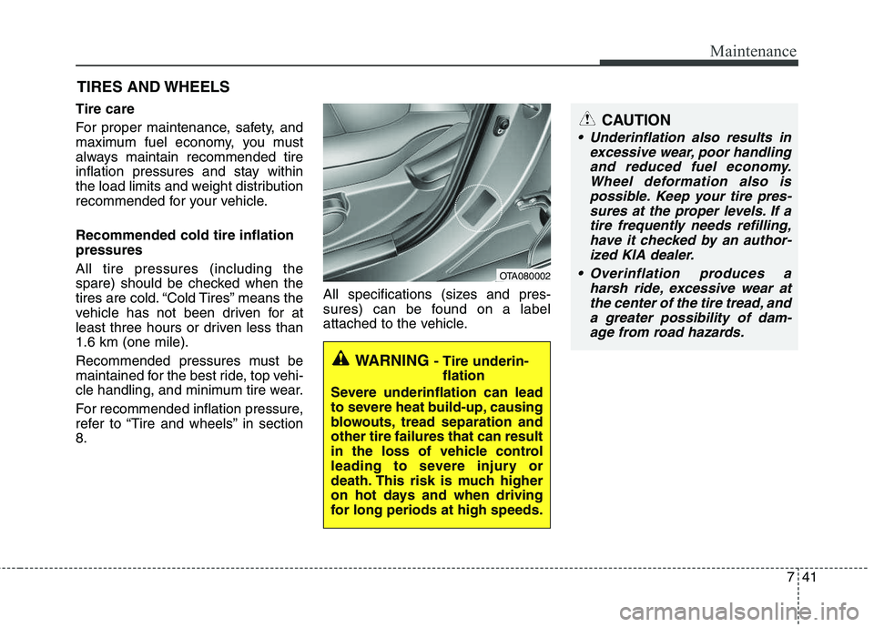 KIA PICANTO 2012  Owners Manual 741
Maintenance
CAUTION
 Underinflation also results inexcessive wear, poor handlingand reduced fuel economy. Wheel deformation also ispossible. Keep your tire pres-sures at the proper levels. If a ti