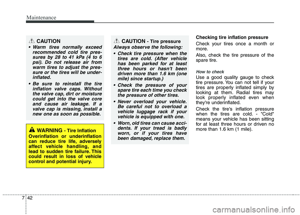KIA PICANTO 2012 Owners Manual Maintenance
42
7
Checking tire inflation pressure
Check your tires once a month or
more.
Also, check the tire pressure of the
spare tire.
How to check
Use a good quality gauge to check
tire press KIA PICANTO 2012 Owners Manual Maintenance
42
7
Checking tire inflation pressure
Check your tires once a month or
more.
Also, check the tire pressure of the
spare tire.
How to check
Use a good quality gauge to check
tire press