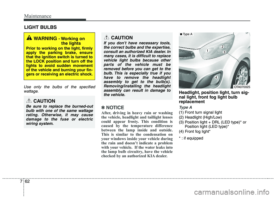 KIA PICANTO 2012 Owners Manual Maintenance
62
7
LIGHT BULBS
Use only the bulbs of the specified
wattage.
✽✽ NOTICE
After, driving in heavy rain or washing
the vehicle, headlight and taillight lenses
could appear frosty. This c KIA PICANTO 2012 Owners Manual Maintenance
62
7
LIGHT BULBS
Use only the bulbs of the specified
wattage.
✽✽ NOTICE
After, driving in heavy rain or washing
the vehicle, headlight and taillight lenses
could appear frosty. This c