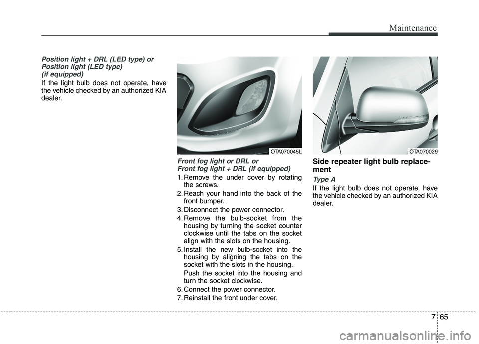 KIA PICANTO 2012 Owners Manual 765
Maintenance
Position light + DRL (LED type) orPosition light (LED type)(if equipped)
If the light bulb does not operate, have
the vehicle checked by an authorized KIA
dealer.
Front fog light or D KIA PICANTO 2012 Owners Manual 765
Maintenance
Position light + DRL (LED type) orPosition light (LED type)(if equipped)
If the light bulb does not operate, have
the vehicle checked by an authorized KIA
dealer.
Front fog light or D