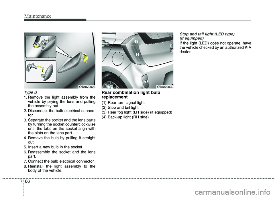 KIA PICANTO 2012 Owners Manual Maintenance
66
7
Type B
1. Remove the light assembly from the
vehicle by prying the lens and pulling
the assembly out.
2. Disconnect the bulb electrical connec- tor.
3. Separate the socket and the le KIA PICANTO 2012 Owners Manual Maintenance
66
7
Type B
1. Remove the light assembly from the
vehicle by prying the lens and pulling
the assembly out.
2. Disconnect the bulb electrical connec- tor.
3. Separate the socket and the le