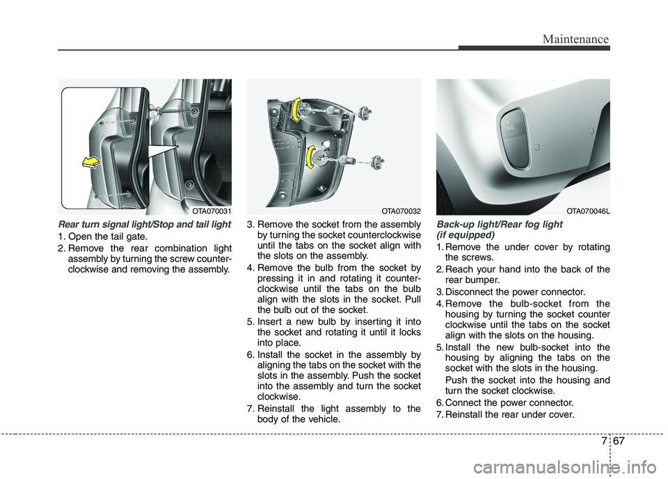 KIA PICANTO 2012 Owners Manual 767
Maintenance
Rear turn signal light/Stop and tail light
1. Open the tail gate.
2. Remove the rear combination lightassembly by turning the screw counter-
clockwise and removing the assembly. 3. R KIA PICANTO 2012 Owners Manual 767
Maintenance
Rear turn signal light/Stop and tail light
1. Open the tail gate.
2. Remove the rear combination lightassembly by turning the screw counter-
clockwise and removing the assembly. 3. R