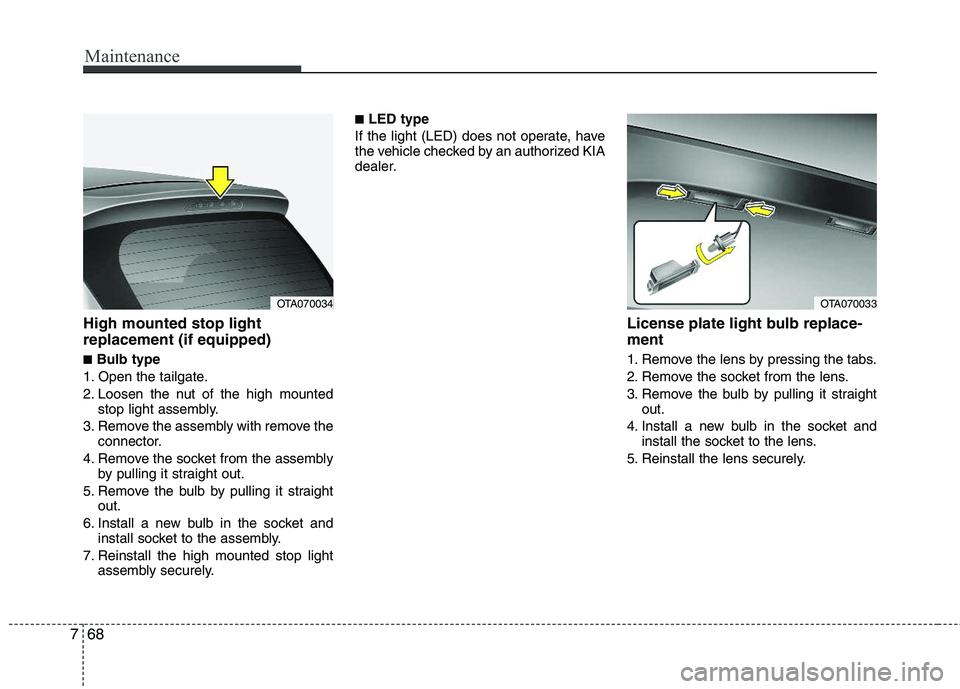 KIA PICANTO 2012 Owners Manual Maintenance
68
7
High mounted stop light replacement (if equipped) ■ Bulb type
1. Open the tailgate.
2. Loosen the nut of the high mounted stop light assembly.
3. Remove the assembly with remove th KIA PICANTO 2012 Owners Manual Maintenance
68
7
High mounted stop light replacement (if equipped) ■ Bulb type
1. Open the tailgate.
2. Loosen the nut of the high mounted stop light assembly.
3. Remove the assembly with remove th