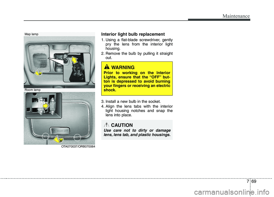 KIA PICANTO 2012 Owners Manual 769
Maintenance
Interior light bulb replacement
1. Using a flat-blade screwdriver, gentlypry the lens from the interior light housing.
2. Remove the bulb by pulling it straight out.
3. Install a new KIA PICANTO 2012 Owners Manual 769
Maintenance
Interior light bulb replacement
1. Using a flat-blade screwdriver, gentlypry the lens from the interior light housing.
2. Remove the bulb by pulling it straight out.
3. Install a new