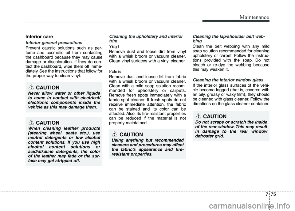 KIA PICANTO 2012 Owners Manual 775
Maintenance
Interior care
Interior general precautions
Prevent caustic solutions such as per- fume and cosmetic oil from contacting
the dashboard because they may cause
damage or discoloration. I KIA PICANTO 2012 Owners Manual 775
Maintenance
Interior care
Interior general precautions
Prevent caustic solutions such as per- fume and cosmetic oil from contacting
the dashboard because they may cause
damage or discoloration. I