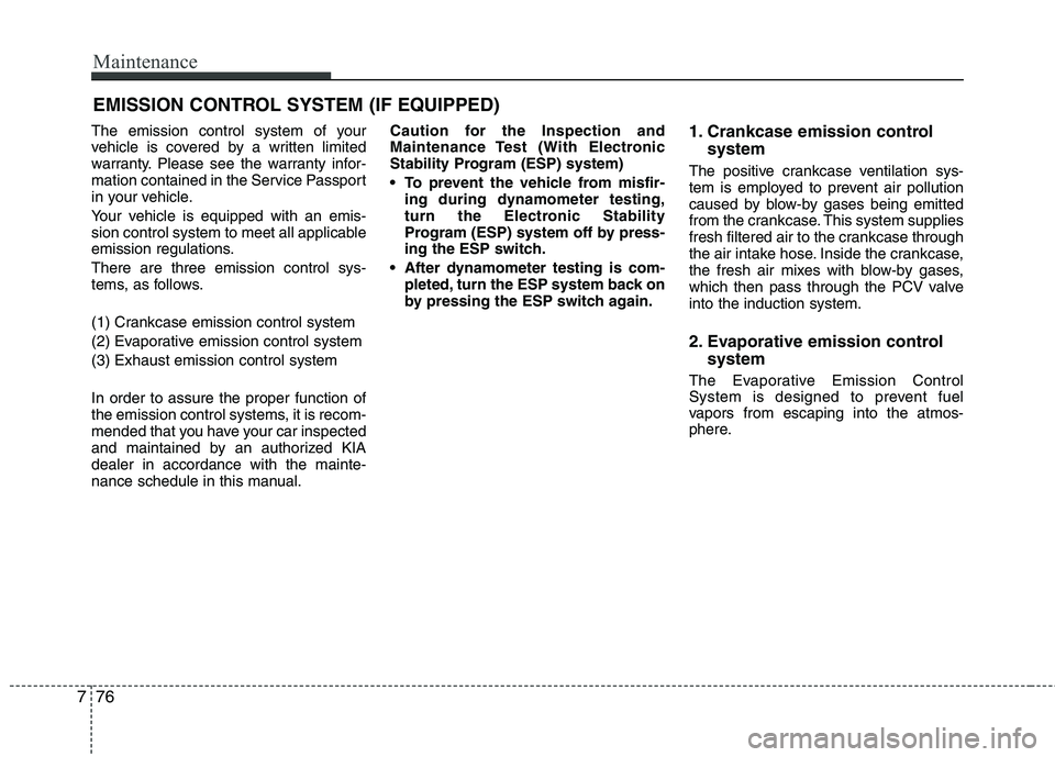 KIA PICANTO 2012 Owners Manual Maintenance
76
7
EMISSION CONTROL SYSTEM (IF EQUIPPED)
The emission control system of your
vehicle is covered by a written limited
warranty. Please see the warranty infor-
mation contained in the Ser KIA PICANTO 2012 Owners Manual Maintenance
76
7
EMISSION CONTROL SYSTEM (IF EQUIPPED)
The emission control system of your
vehicle is covered by a written limited
warranty. Please see the warranty infor-
mation contained in the Ser
