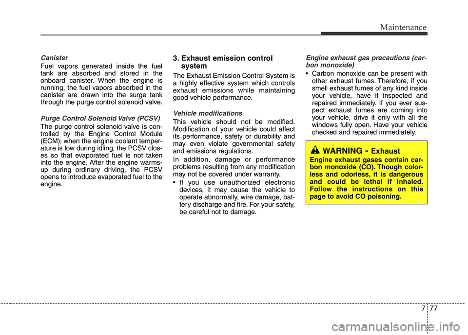 KIA PICANTO 2012 Owners Manual 777
Maintenance
Canister
Fuel vapors generated inside the fuel tank are absorbed and stored in the
onboard canister. When the engine is
running, the fuel vapors absorbed in the
canister are drawn into KIA PICANTO 2012 Owners Manual 777
Maintenance
Canister
Fuel vapors generated inside the fuel tank are absorbed and stored in the
onboard canister. When the engine is
running, the fuel vapors absorbed in the
canister are drawn into