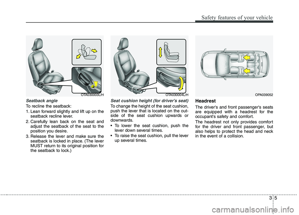 KIA PICANTO 2012  Owners Manual 35
Safety features of your vehicle
Seatback angle
To recline the seatback: 
1. Lean forward slightly and lift up on theseatback recline lever.
2. Carefully lean back on the seat and adjust the seatbac